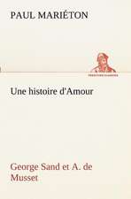 Une Histoire D'Amour: George Sand Et A. de Musset