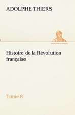 Histoire de La R Volution Fran Aise, Tome 8: Ouvrage Enrichi de Nombreux Dessins de Busnel, de Deux Dessins... Et D'Un Portrait de L'Auteur Par St-Charles Roman de