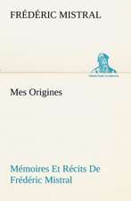 Mes Origines; M Moires Et R Cits de Fr D Ric Mistral: Ouvrage Enrichi de Nombreux Dessins de Busnel, de Deux Dessins... Et D'Un Portrait de L'Auteur Par St-Charles Roman de