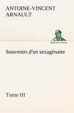 Souvenirs D'Un Sexag Naire, Tome III: Ouvrage Enrichi de Nombreux Dessins de Busnel, de Deux Dessins... Et D'Un Portrait de L'Auteur Par St-Charles Roman de