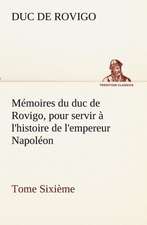 M Moires Du Duc de Rovigo, Pour Servir L'Histoire de L'Empereur Napol on Tome Sixi Me: Les Th Ories Et Les Exemples3