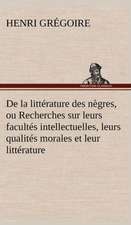 de La Litt Rature Des N Gres, Ou Recherches Sur Leurs Facult S Intellectuelles, Leurs Qualit S Morales Et Leur Litt Rature: Une Partie de La C Te Nord, L' Le Aux Oeufs, L'Anticosti, L' Le Saint-Paul, L'Archipel de La Madeleine