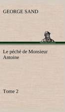 Le P Ch de Monsieur Antoine, Tome 2: Une Partie de La C Te Nord, L' Le Aux Oeufs, L'Anticosti, L' Le Saint-Paul, L'Archipel de La Madeleine