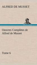 Oeuvres Completes de Alfred de Musset - Tome 6.: 1854-1866