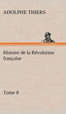 Histoire de La R Volution Fran Aise, Tome 8: Ouvrage Enrichi de Nombreux Dessins de Busnel, de Deux Dessins... Et D'Un Portrait de L'Auteur Par St-Charles Roman de