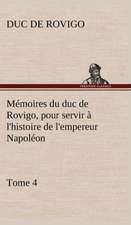 M Moires Du Duc de Rovigo, Pour Servir L'Histoire de L'Empereur Napol On, Tome 4: Ouvrage Enrichi de Nombreux Dessins de Busnel, de Deux Dessins... Et D'Un Portrait de L'Auteur Par St-Charles Roman de