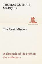 The Jesuit Missions: A Chronicle of the Cross in the Wilderness