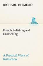 French Polishing and Enamelling a Practical Work of Instruction: And Remarkable Answers to Prayer