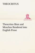 Theocritus Bion and Moschus Rendered Into English Prose: Studies Critical and Constructive