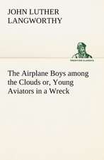 The Airplane Boys Among the Clouds Or, Young Aviators in a Wreck: Today and Tomorrow