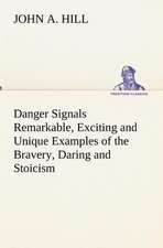 Danger Signals Remarkable, Exciting and Unique Examples of the Bravery, Daring and Stoicism in the Midst of Danger of Train Dispatchers and Railroad E: Personal Experiences of the Late War