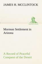 Mormon Settlement in Arizona a Record of Peaceful Conquest of the Desert: With Special Reference to the Use of Alcoholic Drinks and Narcotics