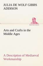 Arts and Crafts in the Middle Ages a Description of Mediaeval Workmanship in Several of the Departments of Applied Art, Together with Some Account of: With Special Reference to the Use of Alcoholic Drinks and Narcotics