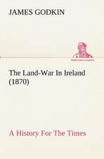 The Land-War in Ireland (1870) a History for the Times: With Special Reference to the Use of Alcoholic Drinks and Narcotics