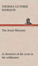 The Jesuit Missions: A Chronicle of the Cross in the Wilderness