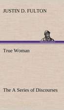 True Woman, the a Series of Discourses: The Cathedral Church of Durham a Description of Its Fabric and a Brief History of the Espiscopal See