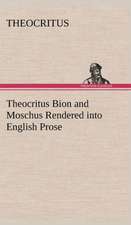 Theocritus Bion and Moschus Rendered Into English Prose: Studies Critical and Constructive