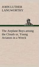 The Airplane Boys Among the Clouds Or, Young Aviators in a Wreck: Today and Tomorrow