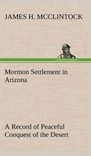 Mormon Settlement in Arizona a Record of Peaceful Conquest of the Desert: With Special Reference to the Use of Alcoholic Drinks and Narcotics