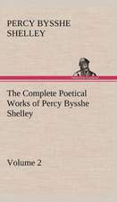 The Complete Poetical Works of Percy Bysshe Shelley - Volume 2