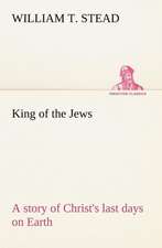 King of the Jews a Story of Christ's Last Days on Earth: Construction and Operation; A Practical Book Which Shows, in Illustrations, Working Plans and Text, How to Build and N