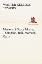 Masters of Space Morse, Thompson, Bell, Marconi, Carty