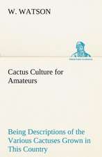 Cactus Culture for Amateurs Being Descriptions of the Various Cactuses Grown in This Country, with Full and Practical Instructions for Their Successfu: With Specimens of Esperanto and Grammar