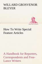 How to Write Special Feature Articles a Handbook for Reporters, Correspondents and Free-Lance Writers Who Desire to Contribute to Popular Magazines an: Reminiscences of European Travel 1815-1819