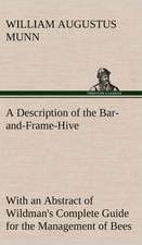 A Description of the Bar-And-Frame-Hive with an Abstract of Wildman's Complete Guide for the Management of Bees Throughout the Year: Its Origin and Associations Together with Its Historical Events and Festive Celebrations During Nineteen Centuries