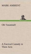 Oh! Susannah! a Farcical Comedy in Three Acts: The Story of a Homing Pigeon