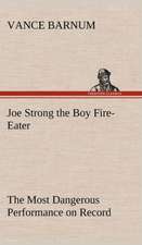 Joe Strong the Boy Fire-Eater the Most Dangerous Performance on Record: A Comedy