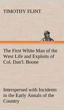 The First White Man of the West Life and Exploits of Col. Dan'l. Boone, the First Settler of Kentucky; Interspersed with Incidents in the Early Annals: A Girl of Today