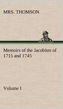 Memoirs of the Jacobites of 1715 and 1745. Volume I.