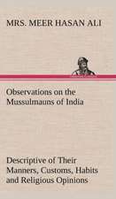 Observations on the Mussulmauns of India Descriptive of Their Manners, Customs, Habits and Religious Opinions Made During a Twelve Years' Residence in: Pioneer Missionary