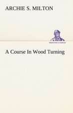 A Course in Wood Turning: Or, Fond of a Lark