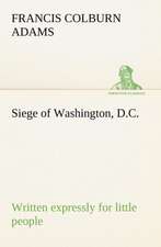 Siege of Washington, D.C., Written Expressly for Little People: How to Form It with Detailed Instructions for Collecting a Complete Library of English Literature