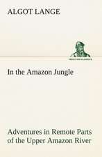 In the Amazon Jungle Adventures in Remote Parts of the Upper Amazon River, Including a Sojourn Among Cannibal Indians