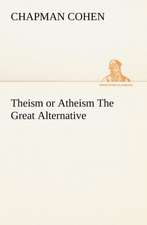 Theism or Atheism the Great Alternative: Essays, Sketches, and Letters