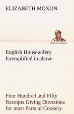 English Housewifery Exemplified in Above Four Hundred and Fifty Receipts Giving Directions for Most Parts of Cookery: The Cathedral Church of Saint Paul an Account of the Old and New Buildings with a Short Historical Sketch