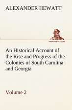 An Historical Account of the Rise and Progress of the Colonies of South Carolina and Georgia, Volume 2