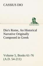 Dio's Rome, Volume 5, Books 61-76 (A.D. 54-211) an Historical Narrative Originally Composed in Greek During the Reigns of Septimius Severus, Geta and: The Five Human Types