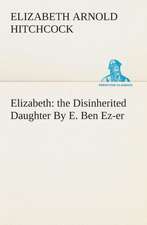 Elizabeth: The Disinherited Daughter by E. Ben EZ-Er