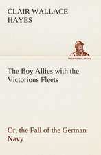 The Boy Allies with the Victorious Fleets Or, the Fall of the German Navy