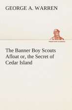 The Banner Boy Scouts Afloat Or, the Secret of Cedar Island: What It Brought and What It Taught