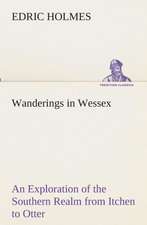 Wanderings in Wessex an Exploration of the Southern Realm from Itchen to Otter: Essays on the Character and Mission of the Poet as Interpreted in English Verse of the Last One Hundred and Fifty Year