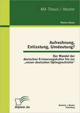 Aufrechnung, Entlastung, Umdeutung? Der Wandel Der Deutschen Erinnerungskultur Hin Zur Neuen Deutschen Opfergeschichte