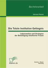 Die Totale Institution Gef Ngnis: Lebenswelten Und Strategien Der Bew Ltigung Inhaftierter Frauen