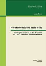 Weltfremdheit Und Weltflucht: Kulturpessimismus in Der Moderne Bei Emil Cioran Und Fernando Pessoa