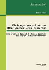 Die Integrationsfunktion Des Ffentlich-Rechtlichen Fernsehens: Eine Arbeit Am Beispiel Des Hauptprogramms Des Zweiten Deutschen Fernsehens