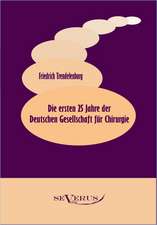 Die Ersten 25 Jahre Der Deutschen Gesellschaft Fur Chirurgie: Ein Beitrag Zur Kultur- Und Literatur-Geschichte Des 18. Jahrhunderts